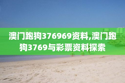 澳门跑狗376969资料,澳门跑狗3769与彩票资料探索