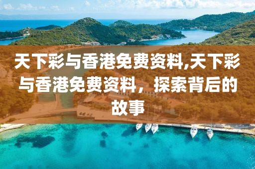 天下彩与香港免费资料,天下彩与香港免费资料，探索背后的故事