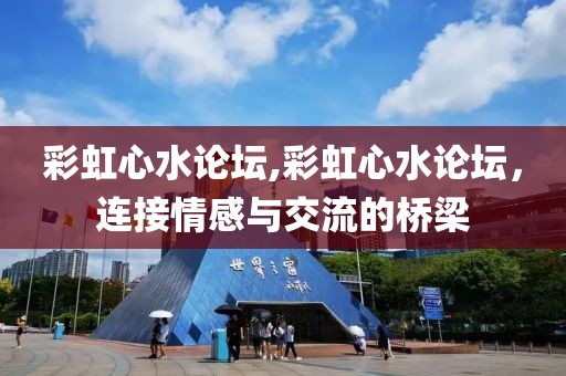 彩虹心水论坛,彩虹心水论坛，连接情感与交流的桥梁