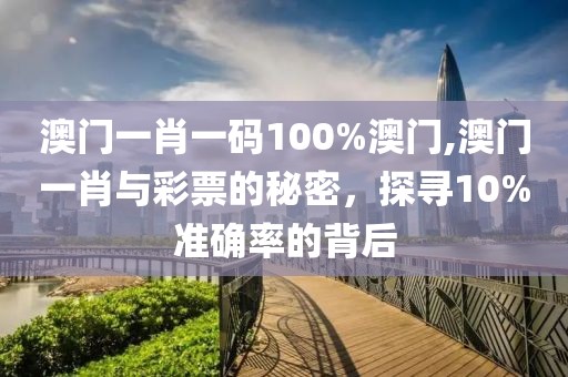 澳门一肖一码100%澳门,澳门一肖与彩票的秘密，探寻10%准确率的背后