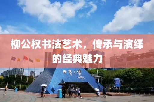 柳公权书法艺术，传承与演绎的经典魅力