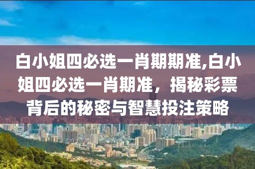 白小姐四必选一肖期期准,白小姐四必选一肖期准，揭秘彩票背后的秘密与智慧投注策略