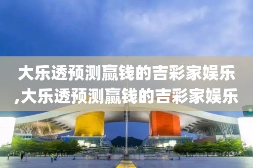 大乐透预测赢钱的吉彩家娱乐,大乐透预测赢钱的吉彩家娱乐