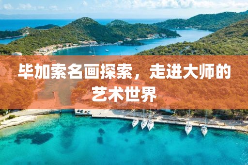 毕加索名画探索，走进大师的艺术世界