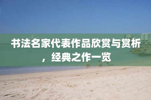 书法名家代表作品欣赏与赏析，经典之作一览