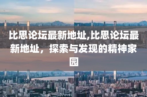 比思论坛最新地址,比思论坛最新地址，探索与发现的精神家园