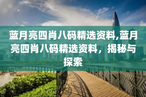 蓝月亮四肖八码精选资料,蓝月亮四肖八码精选资料，揭秘与探索