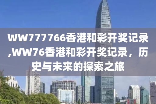 WW777766香港和彩开奖记录,WW76香港和彩开奖记录，历史与未来的探索之旅