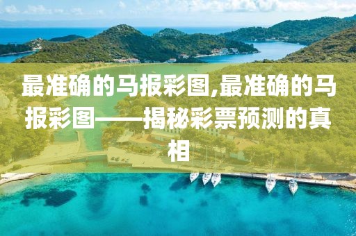 最准确的马报彩图,最准确的马报彩图——揭秘彩票预测的真相