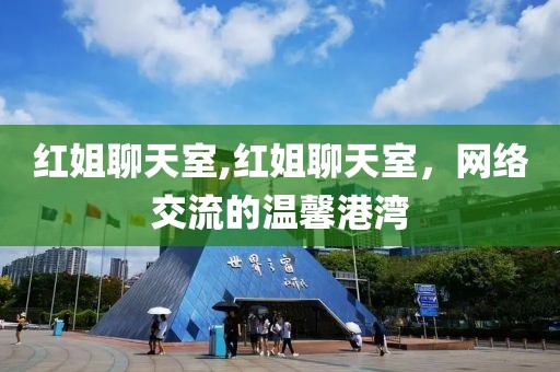 红姐聊天室,红姐聊天室，网络交流的温馨港湾