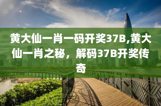 黄大仙一肖一码开奖37B,黄大仙一肖之秘，解码37B开奖传奇