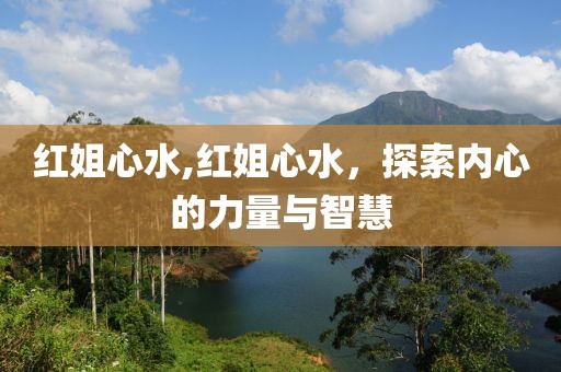 红姐心水,红姐心水，探索内心的力量与智慧