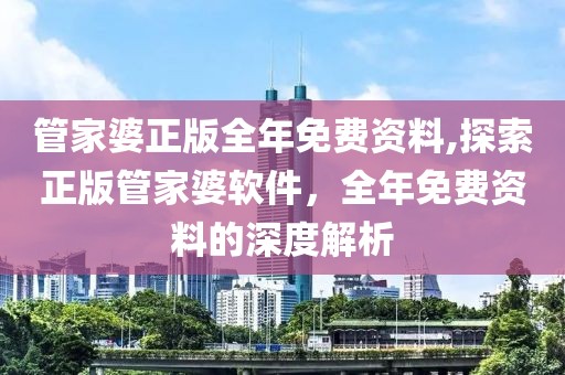 管家婆正版全年免费资料,探索正版管家婆软件，全年免费资料的深度解析