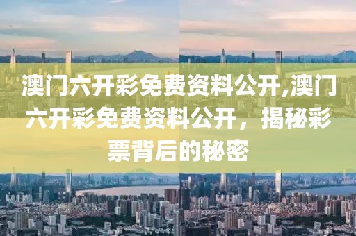 澳门六开彩免费资料公开,澳门六开彩免费资料公开，揭秘彩票背后的秘密