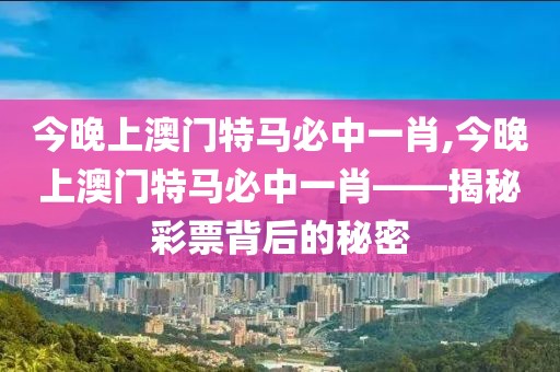 今晚上澳门特马必中一肖,今晚上澳门特马必中一肖——揭秘彩票背后的秘密