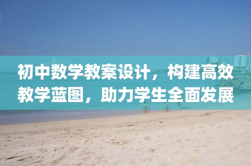 初中数学教案设计，构建高效教学蓝图，助力学生全面发展