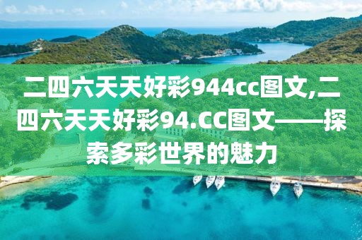 二四六天天好彩944cc图文,二四六天天好彩94.CC图文——探索多彩世界的魅力