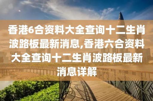 香港6合资料大全查询十二生肖波路板最新消息,香港六合资料大全查询十二生肖波路板最新消息详解