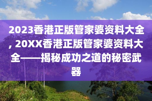 2023香港正版管家婆资料大全, 20XX香港正版管家婆资料大全——揭秘成功之道的秘密武器