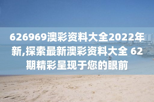 626969澳彩资料大全2022年新,探索最新澳彩资料大全 62期精彩呈现于您的眼前