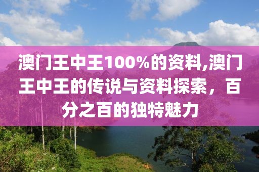 澳门王中王100%的资料,澳门王中王的传说与资料探索，百分之百的独特魅力