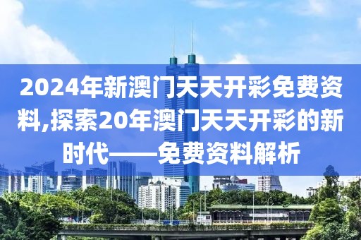 2024年新澳门天天开彩免费资料,探索20年澳门天天开彩的新时代——免费资料解析
