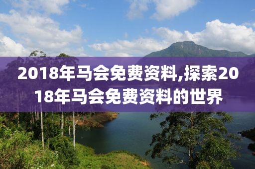 2018年马会免费资料,探索2018年马会免费资料的世界