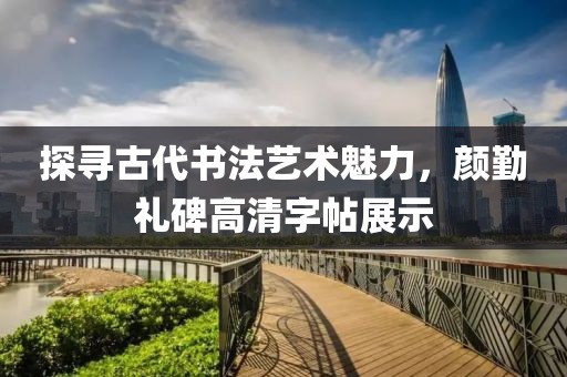 探寻古代书法艺术魅力，颜勤礼碑高清字帖展示