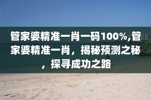 管家婆精准一肖一码100%,管家婆精准一肖，揭秘预测之秘，探寻成功之路