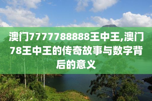澳门7777788888王中王,澳门78王中王的传奇故事与数字背后的意义