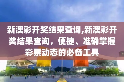 新澳彩开奖结果查询,新澳彩开奖结果查询，便捷、准确掌握彩票动态的必备工具