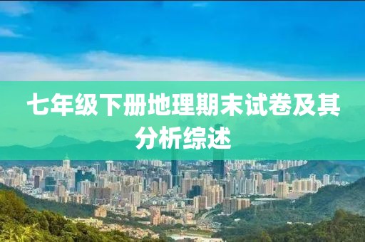 七年级下册地理期末试卷及其分析综述
