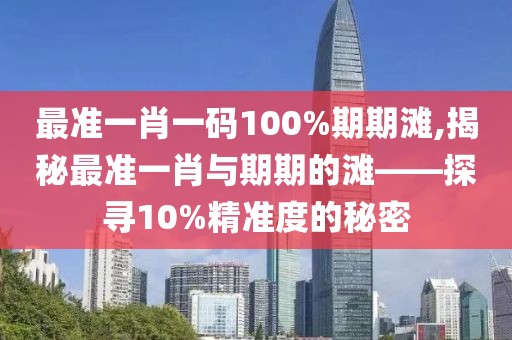 最准一肖一码100%期期滩,揭秘最准一肖与期期的滩——探寻10%精准度的秘密