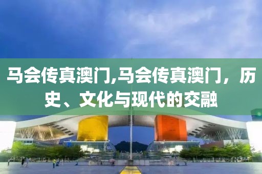 马会传真澳门,马会传真澳门，历史、文化与现代的交融