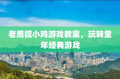 老鹰捉小鸡游戏教案，玩转童年经典游戏