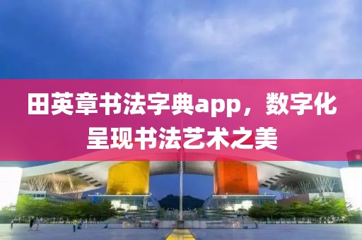 田英章书法字典app，数字化呈现书法艺术之美