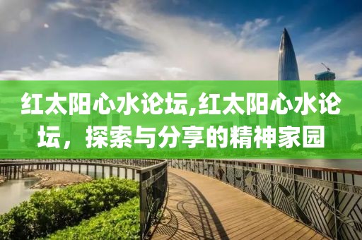 红太阳心水论坛,红太阳心水论坛，探索与分享的精神家园