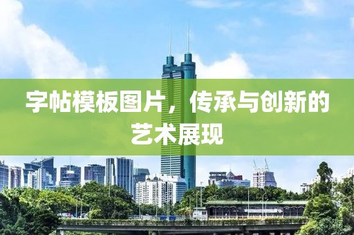 字帖模板图片，传承与创新的艺术展现