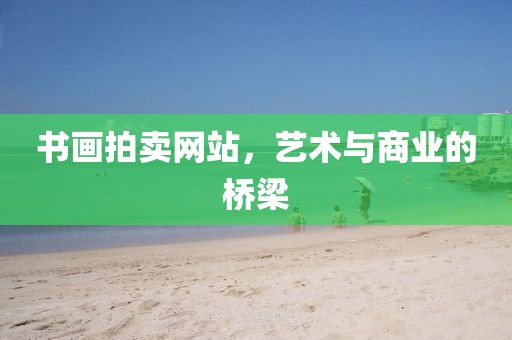 书画拍卖网站，艺术与商业的桥梁