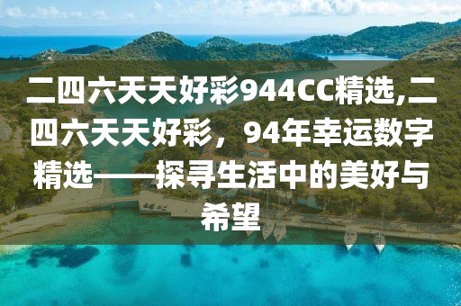 二四六天天好彩944CC精选,二四六天天好彩，94年幸运数字精选——探寻生活中的美好与希望