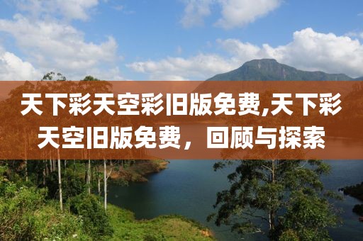 天下彩天空彩旧版免费,天下彩天空旧版免费，回顾与探索