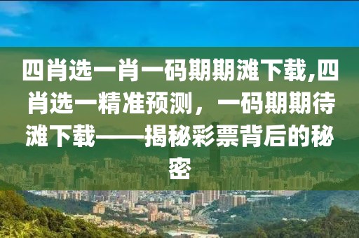 四肖选一肖一码期期滩下载,四肖选一精准预测，一码期期待滩下载——揭秘彩票背后的秘密