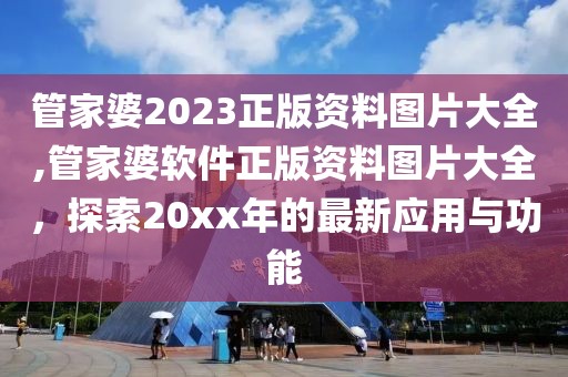 管家婆2023正版资料图片大全,管家婆软件正版资料图片大全，探索20xx年的最新应用与功能