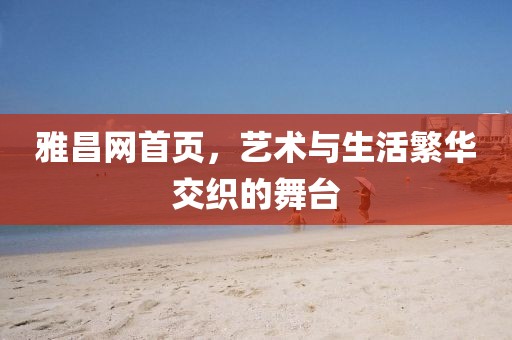 雅昌网首页，艺术与生活繁华交织的舞台