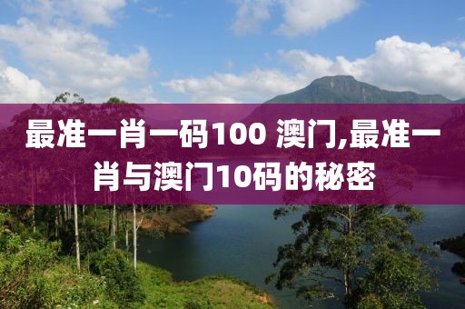 最准一肖一码100 澳门,最准一肖与澳门10码的秘密