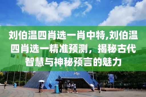 刘伯温四肖选一肖中特,刘伯温四肖选一精准预测，揭秘古代智慧与神秘预言的魅力