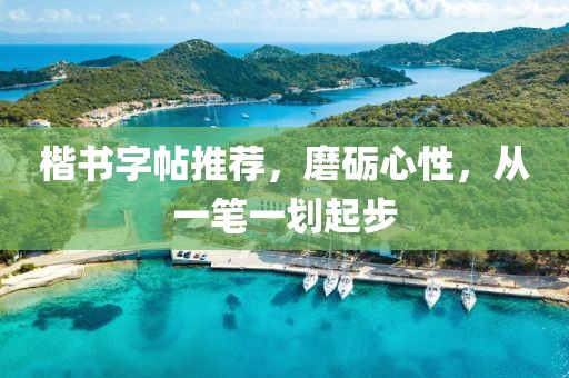楷书字帖推荐，磨砺心性，从一笔一划起步