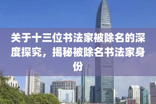 关于十三位书法家被除名的深度探究，揭秘被除名书法家身份