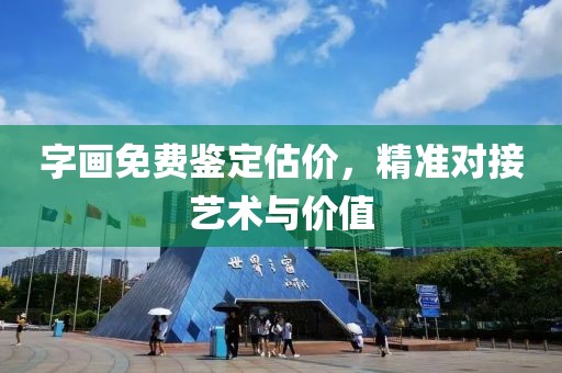 字画免费鉴定估价，精准对接艺术与价值