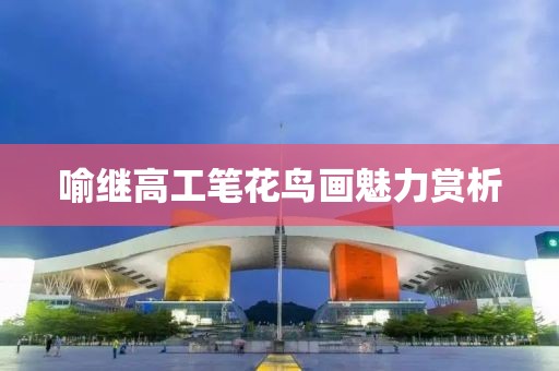 喻继高工笔花鸟画魅力赏析